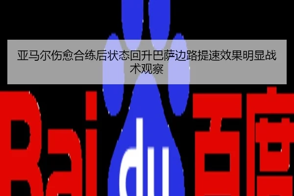 亚马尔伤愈合练后状态回升巴萨边路提速效果明显战术观察