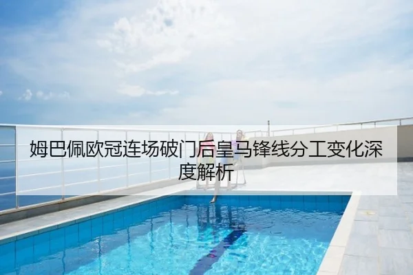 姆巴佩欧冠连场破门后皇马锋线分工变化深度解析
